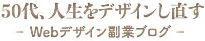 50代、人生をデザインし直す ー Webデザイン副業ブログ